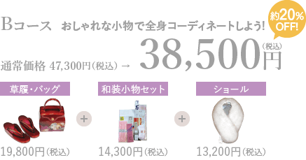 Bコースおしゃれな小物で全身コーディネートしよう!通常価格 47,300円（税込）→38,500円（税込）約20%OFF!草履・バッグ19,800円（税込）+和装小物セット14,300円（税込）+ショール13,200円（税込）