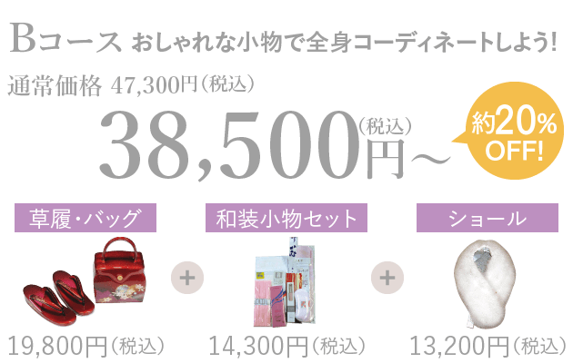 Bコースおしゃれな小物で全身コーディネートしよう!通常価格 47,300円（税込）→38,500円（税込）約20%OFF!草履・バッグ19,800円（税込）+和装小物セット14,300円（税込）+ショール13,200円（税込）