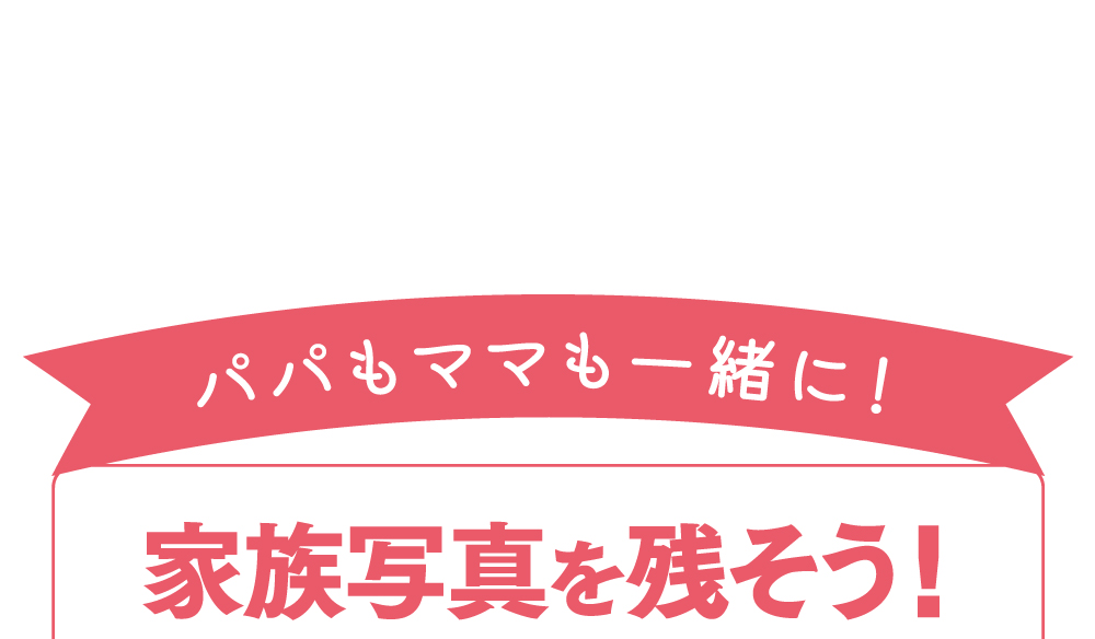 パパもママも一緒に家族写真を残そう