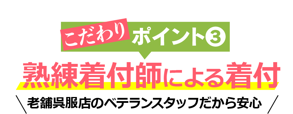 こだわりポイント3　熟練着付師による着付 老舗呉服店のベテランスタッフだから安心