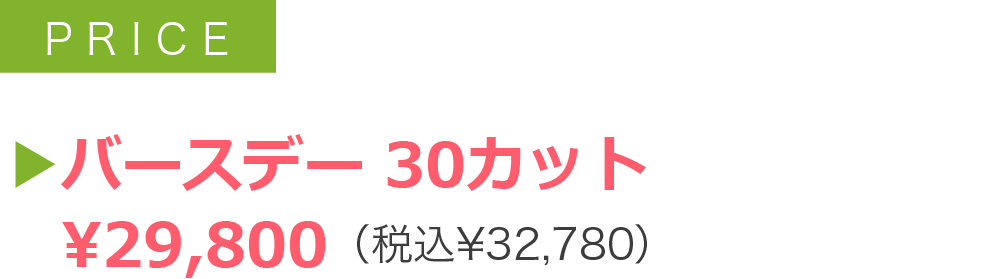 ▶バースデー 30カット 　¥29,800（税込¥32,780）